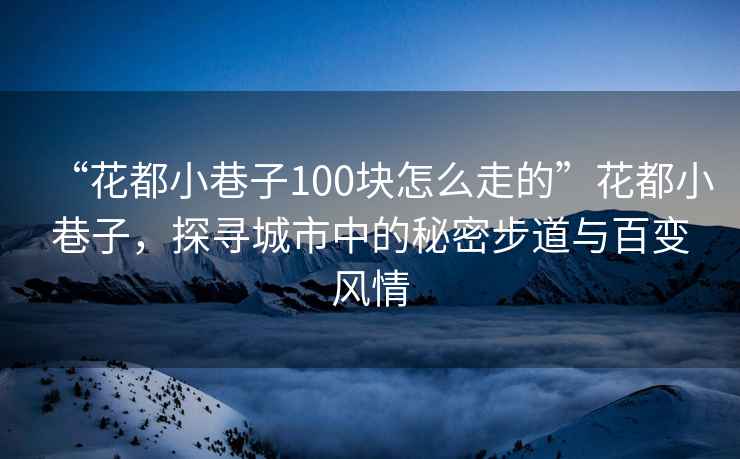“花都小巷子100塊怎么走的”花都小巷子，探尋城市中的秘密步道與百變風情