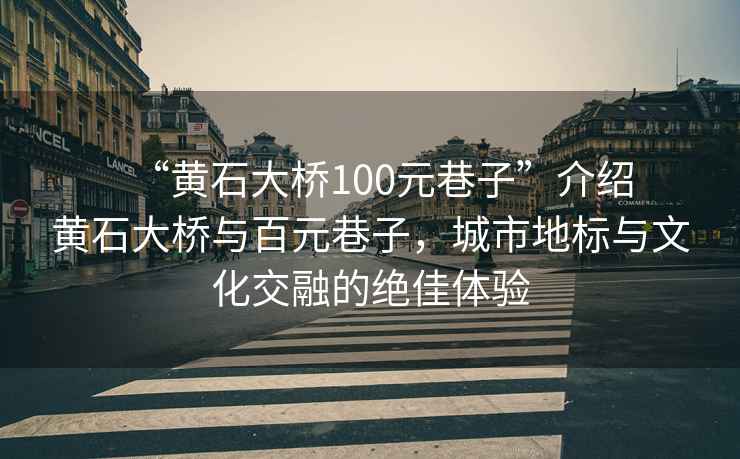 “黃石大橋100元巷子”介紹
黃石大橋與百元巷子，城市地標(biāo)與文化交融的絕佳體驗