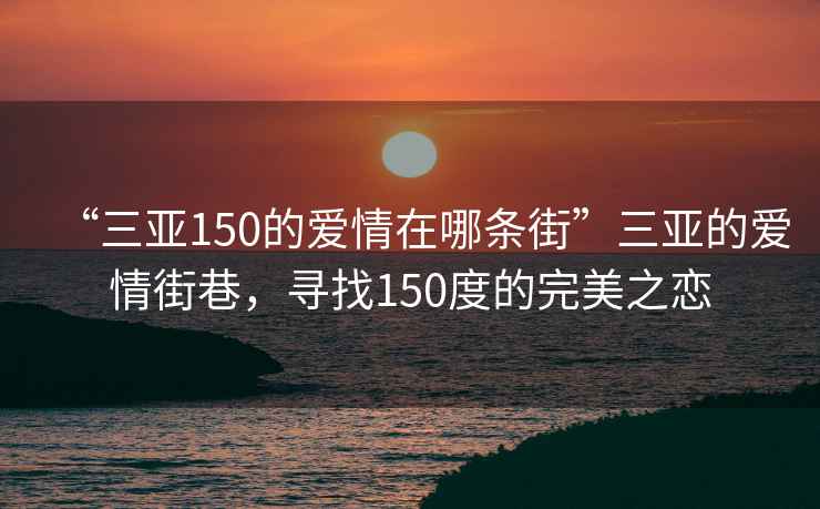 “三亞150的愛情在哪條街”三亞的愛情街巷，尋找150度的完美之戀