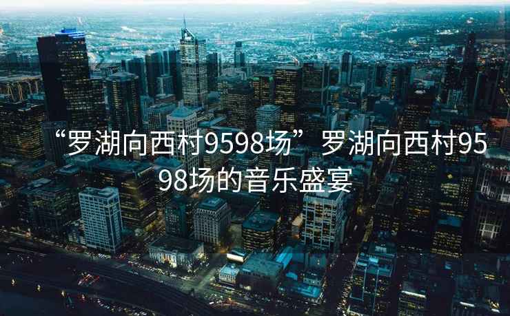 “羅湖向西村9598場”羅湖向西村9598場的音樂盛宴