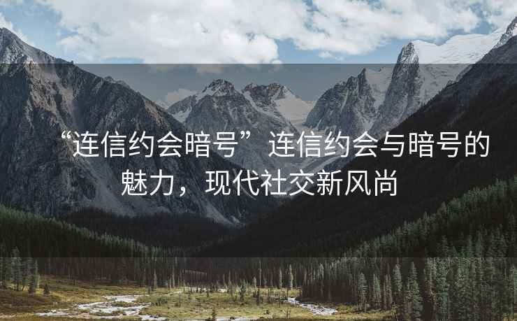 “連信約會暗號”連信約會與暗號的魅力，現代社交新風尚