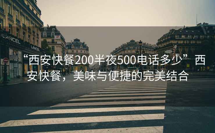 “西安快餐200半夜500電話多少”西安快餐，美味與便捷的完美結合