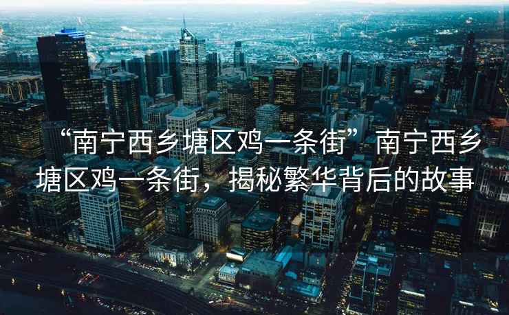 “南寧西鄉(xiāng)塘區(qū)雞一條街”南寧西鄉(xiāng)塘區(qū)雞一條街，揭秘繁華背后的故事