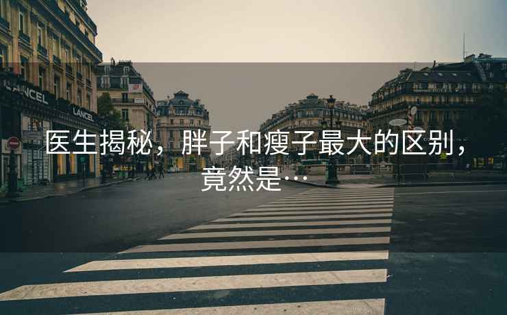 醫生揭秘，胖子和瘦子最大的區別，竟然是…