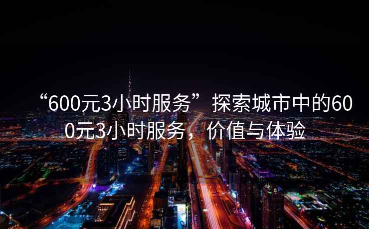 “600元3小時服務”探索城市中的600元3小時服務，價值與體驗