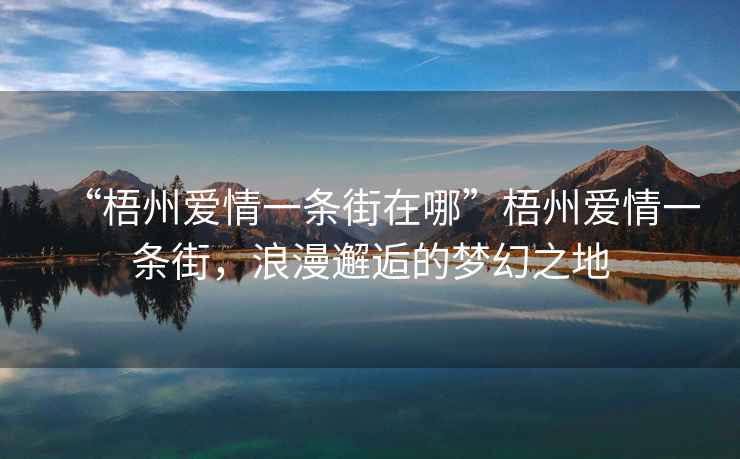 “梧州愛情一條街在哪”梧州愛情一條街，浪漫邂逅的夢幻之地