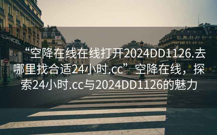 “空降在線在線打開2024DD1126.去哪里找合適24小時(shí).cc”空降在線，探索24小時(shí).cc與2024DD1126的魅力