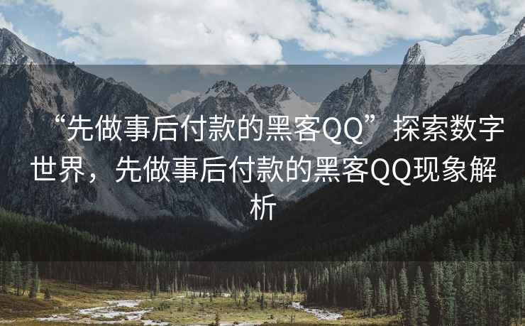 “先做事后付款的黑客QQ”探索數(shù)字世界，先做事后付款的黑客QQ現(xiàn)象解析