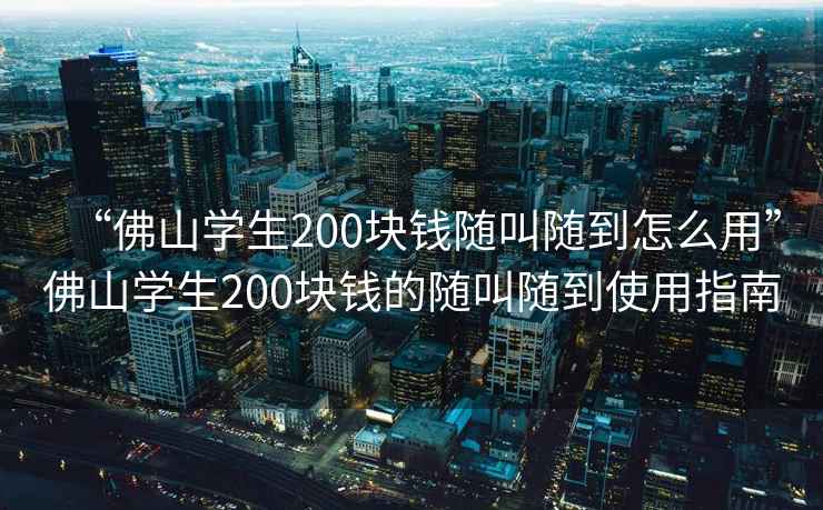 “佛山學生200塊錢隨叫隨到怎么用”佛山學生200塊錢的隨叫隨到使用指南