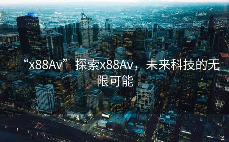“x88Av”探索x88Av，未來科技的無限可能