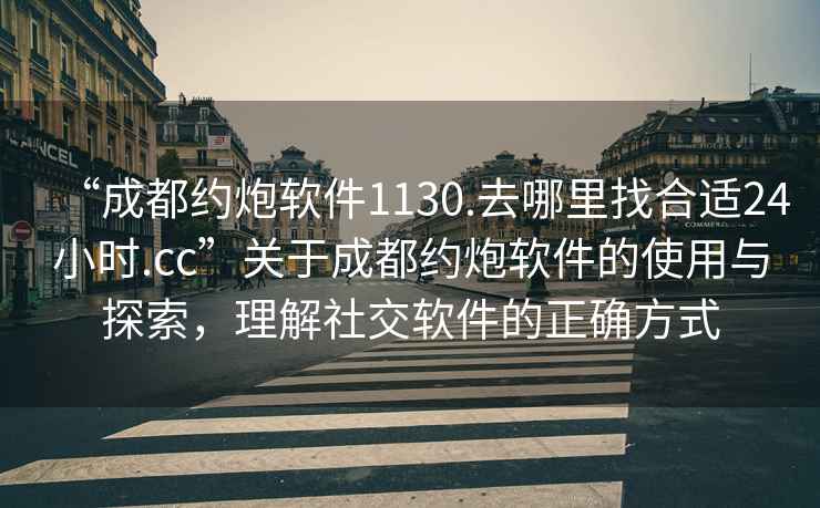 “成都約炮軟件1130.去哪里找合適24小時.cc”關(guān)于成都約炮軟件的使用與探索，理解社交軟件的正確方式