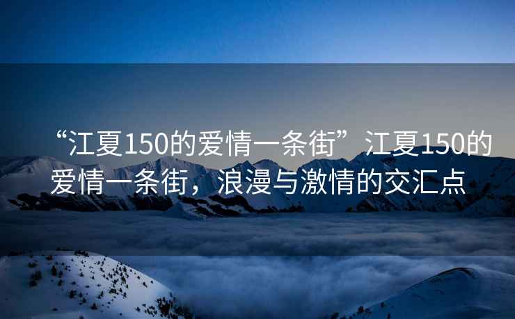 “江夏150的愛情一條街”江夏150的愛情一條街，浪漫與激情的交匯點
