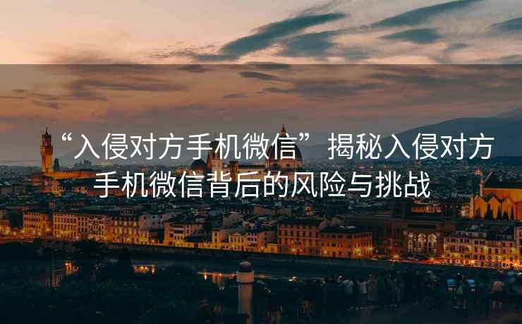 “入侵對方手機微信”揭秘入侵對方手機微信背后的風險與挑戰