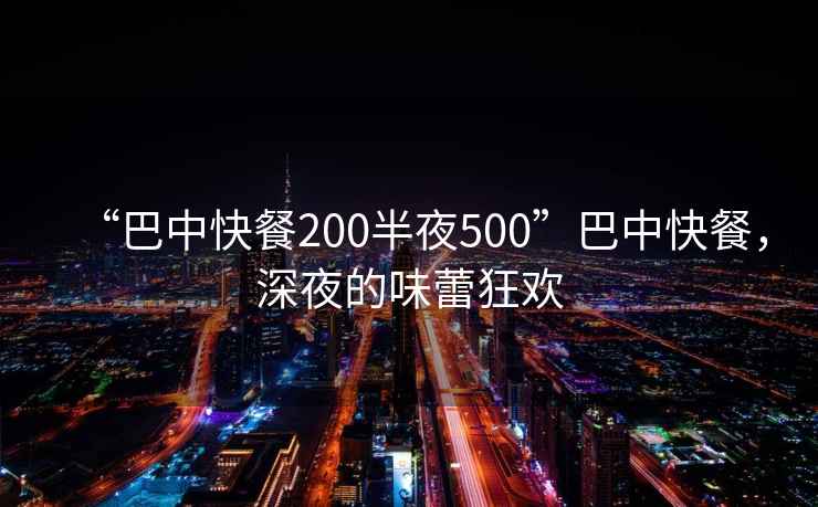 “巴中快餐200半夜500”巴中快餐，深夜的味蕾狂歡