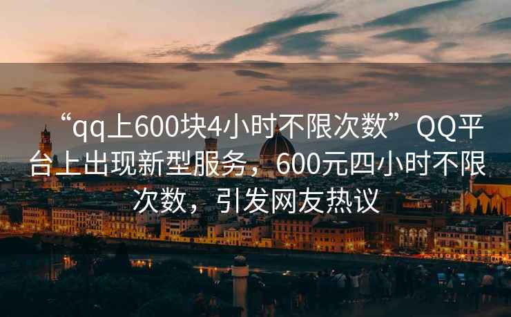 “qq上600塊4小時不限次數”QQ平臺上出現新型服務，600元四小時不限次數，引發網友熱議