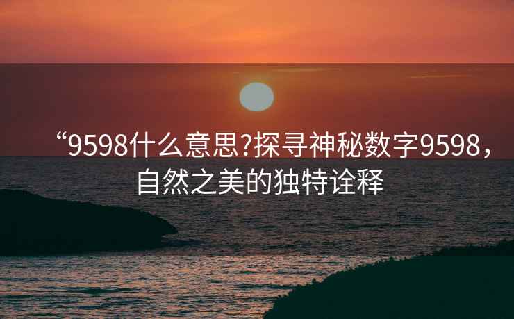 “9598什么意思?探尋神秘?cái)?shù)字9598，自然之美的獨(dú)特詮釋