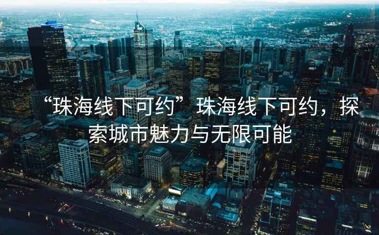 “珠海線下可約”珠海線下可約，探索城市魅力與無限可能