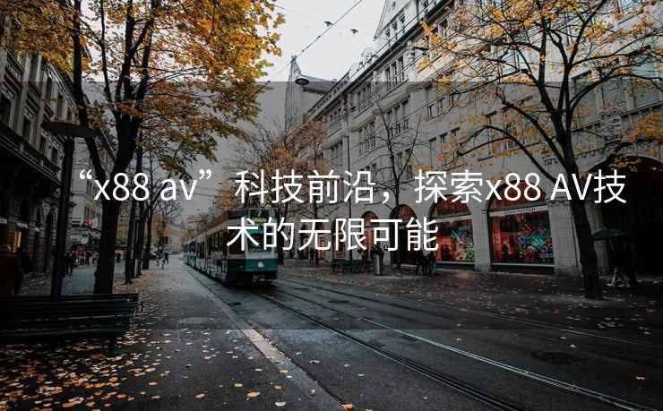 “x88 av”科技前沿，探索x88 AV技術(shù)的無限可能