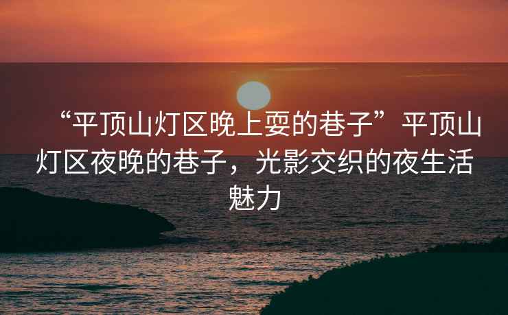 “平頂山燈區晚上耍的巷子”平頂山燈區夜晚的巷子，光影交織的夜生活魅力
