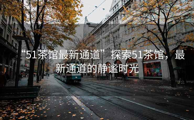 “51茶館最新通道”探索51茶館，最新通道的靜謐時光