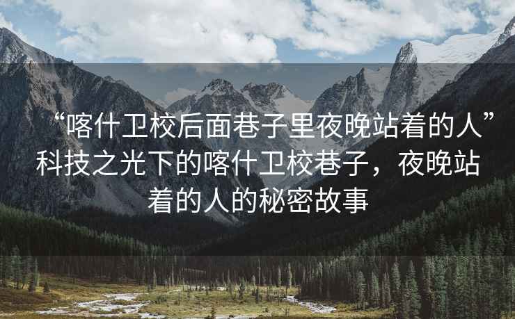 “喀什衛校后面巷子里夜晚站著的人”科技之光下的喀什衛校巷子，夜晚站著的人的秘密故事