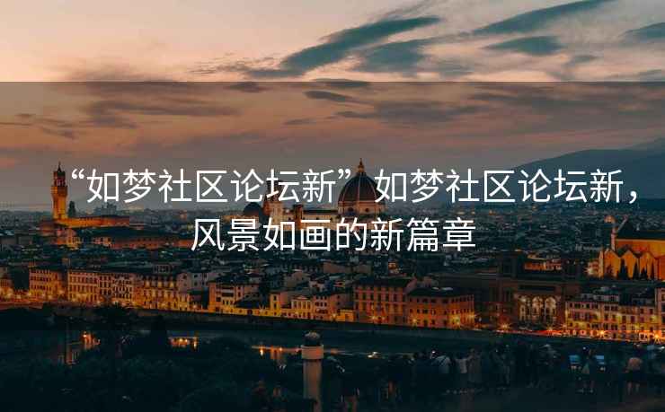 “如夢社區論壇新”如夢社區論壇新，風景如畫的新篇章