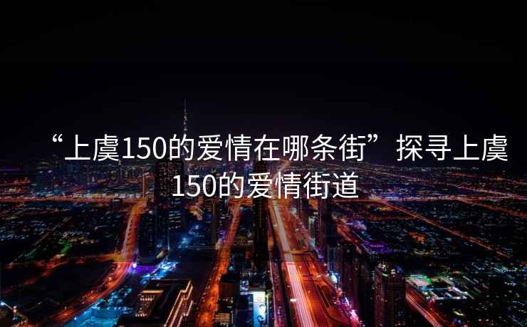 “上虞150的愛情在哪條街”探尋上虞150的愛情街道