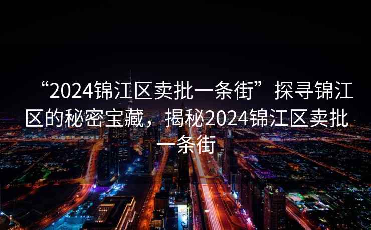 “2024錦江區賣批一條街”探尋錦江區的秘密寶藏，揭秘2024錦江區賣批一條街