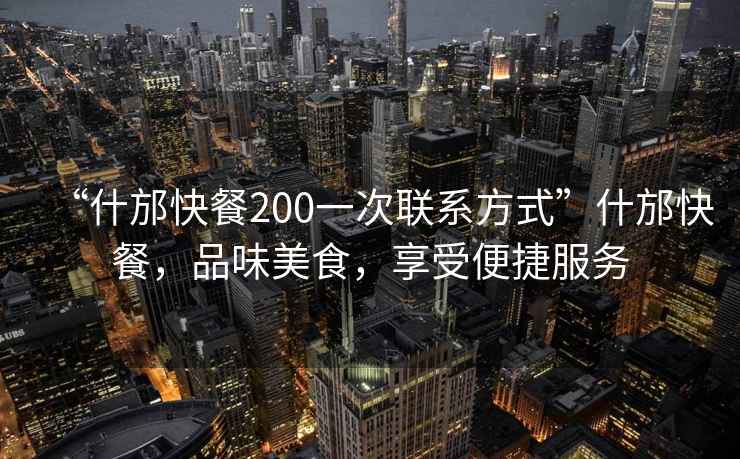 “什邡快餐200一次聯(lián)系方式”什邡快餐，品味美食，享受便捷服務(wù)