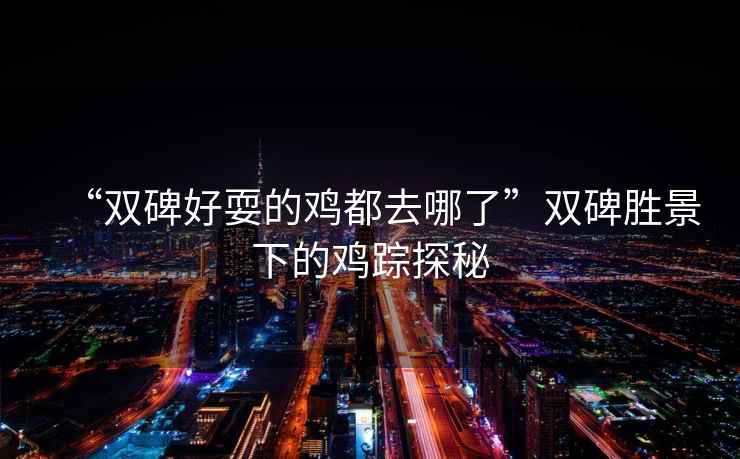 “雙碑好耍的雞都去哪了”雙碑勝景下的雞蹤探秘