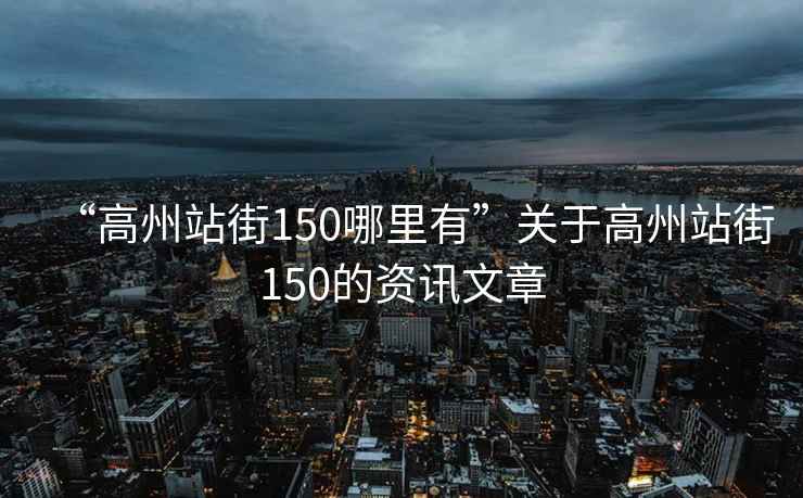 “高州站街150哪里有”關于高州站街150的資訊文章