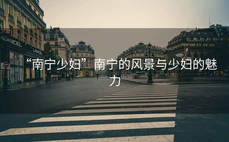 “南寧少婦”南寧的風景與少婦的魅力