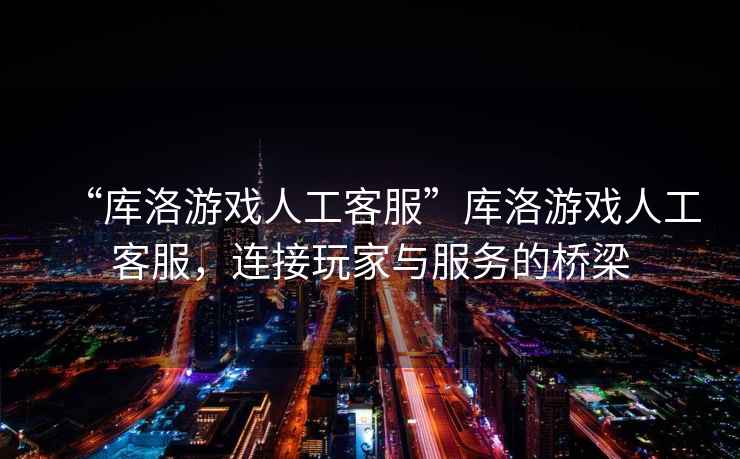 “庫洛游戲人工客服”庫洛游戲人工客服，連接玩家與服務的橋梁