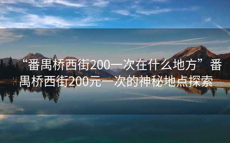 “番禺橋西街200一次在什么地方”番禺橋西街200元一次的神秘地點探索