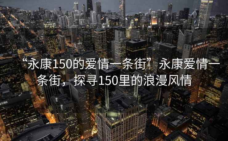 “永康150的愛情一條街”永康愛情一條街，探尋150里的浪漫風情