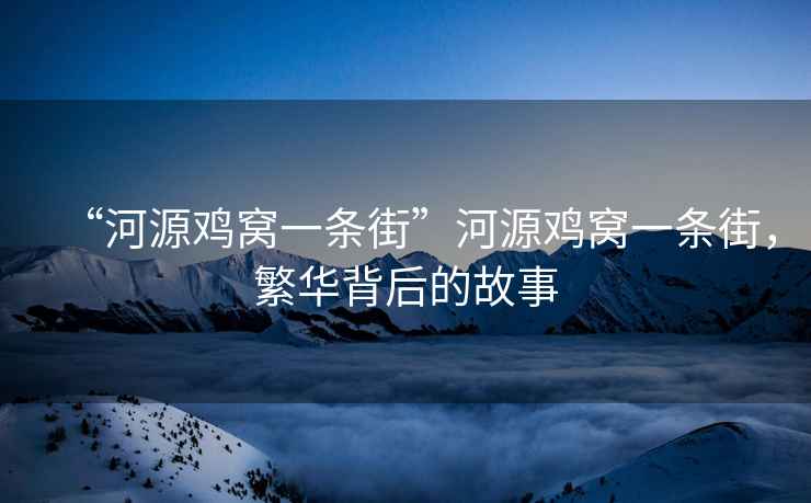 “河源雞窩一條街”河源雞窩一條街，繁華背后的故事