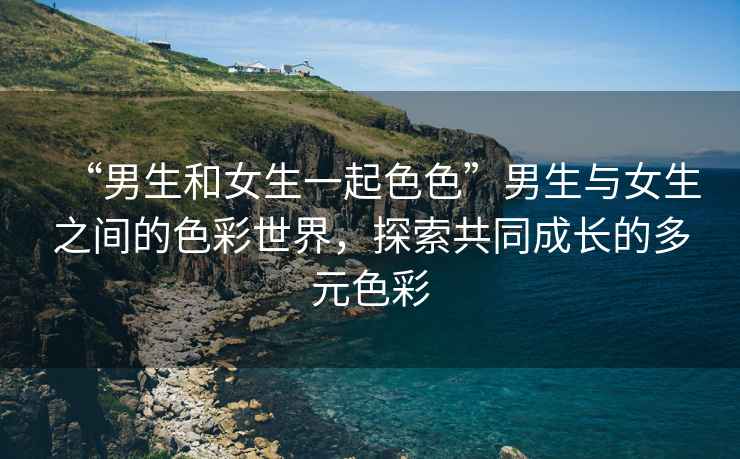 “男生和女生一起色色”男生與女生之間的色彩世界，探索共同成長的多元色彩