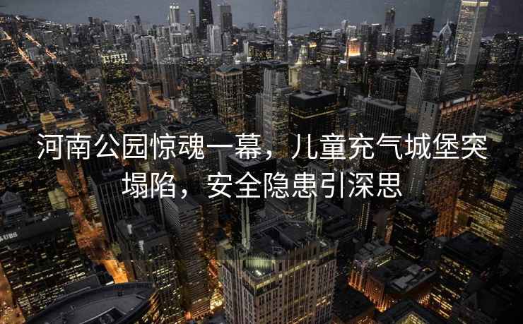 河南公園驚魂一幕，兒童充氣城堡突塌陷，安全隱患引深思