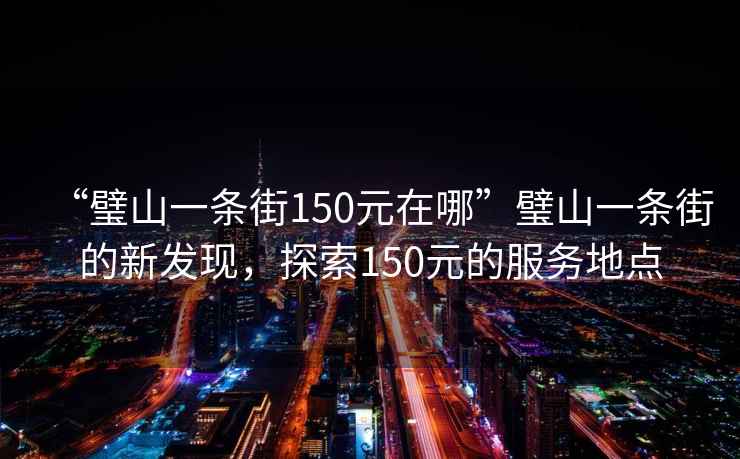 “璧山一條街150元在哪”璧山一條街的新發(fā)現(xiàn)，探索150元的服務(wù)地點(diǎn)