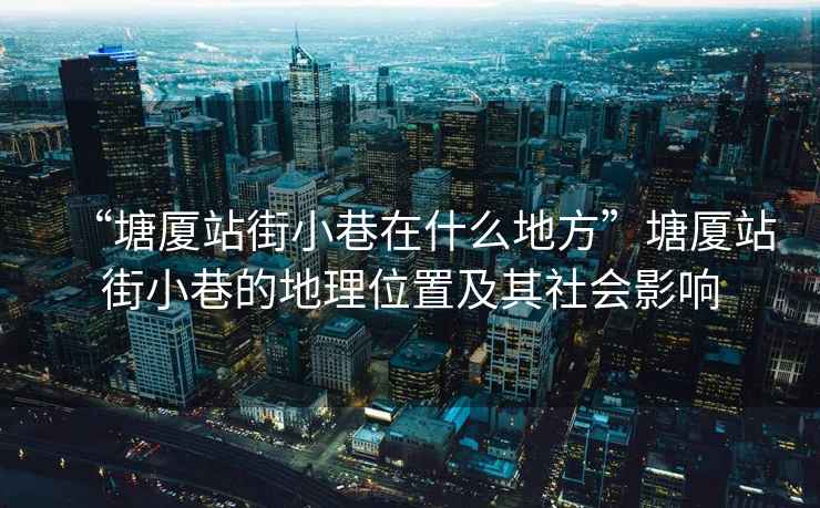 “塘廈站街小巷在什么地方”塘廈站街小巷的地理位置及其社會影響