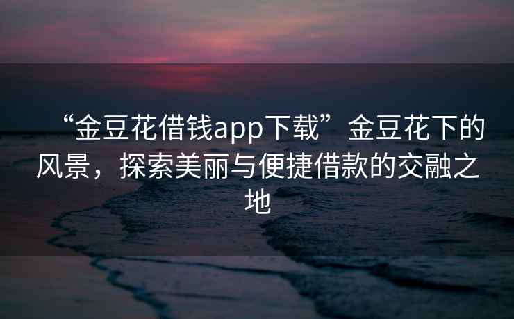 “金豆花借錢app下載”金豆花下的風景，探索美麗與便捷借款的交融之地