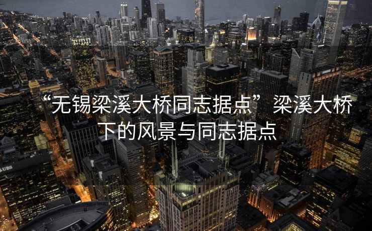 “無錫梁溪大橋同志據點”梁溪大橋下的風景與同志據點