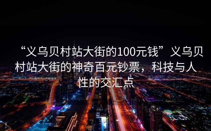 “義烏貝村站大街的100元錢”義烏貝村站大街的神奇百元鈔票，科技與人性的交匯點