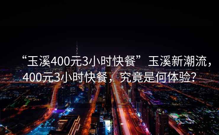 “玉溪400元3小時快餐”玉溪新潮流，400元3小時快餐，究竟是何體驗？