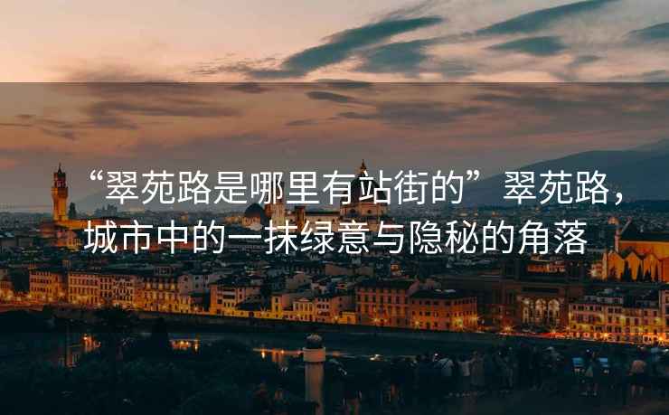 “翠苑路是哪里有站街的”翠苑路，城市中的一抹綠意與隱秘的角落
