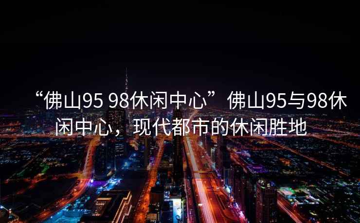 “佛山95 98休閑中心”佛山95與98休閑中心，現代都市的休閑勝地