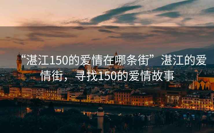 “湛江150的愛情在哪條街”湛江的愛情街，尋找150的愛情故事