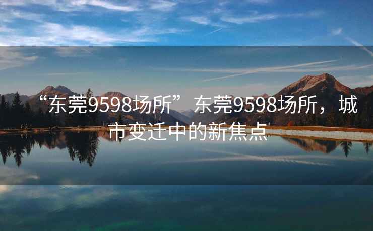 “東莞9598場所”東莞9598場所，城市變遷中的新焦點