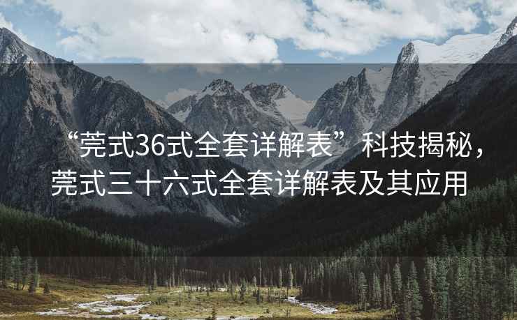 “莞式36式全套詳解表”科技揭秘，莞式三十六式全套詳解表及其應用