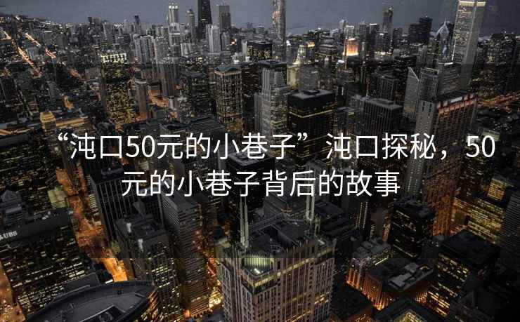 “沌口50元的小巷子”沌口探秘，50元的小巷子背后的故事